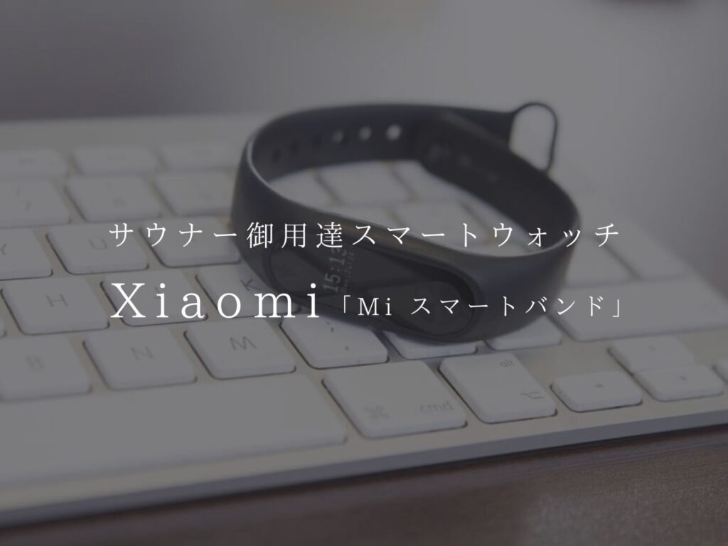 サウナー御用達スマートウォッチ『Xiaomi Mi スマートバンド』【もはや主治医】